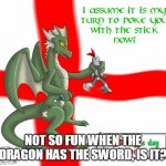 The tables turn | NOT SO FUN WHEN THE DRAGON HAS THE SWORD, IS IT? | image tagged in dragon's day,dragons day,dragon,dragons,sword,knight | made w/ Imgflip meme maker