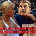 Stalin can explain stuff to a girl | NOW I'LL TELL YOU HOW I WON THE WORLD WAR AND MADE RUSSIA A WORLD POWER | image tagged in bro explaining,joseph stalin,gulag,russia,soviet union | made w/ Imgflip meme maker
