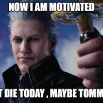 69 | NOW I AM MOTIVATED; TO NOT DIE TODAY , MAYBE TOMMOROW | image tagged in vergil | made w/ Imgflip meme maker