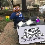 Change my Mindcraft | MY TEMPLATE IS TOO GOOD TO STAY ALMOST UNUSED; ALSO IDK HOW TO MAKE TEXTBOXES WHEN MAKING A TEMPLATE LOL | image tagged in change my mindcraft | made w/ Imgflip meme maker
