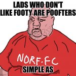 Big Steve said it | LADS WHO DON'T LIKE FOOTY ARE POOFTERS; SIMPLE AS | image tagged in norf fc,memes,football | made w/ Imgflip meme maker