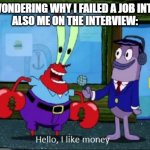 Hello, I like money | ME: IS WONDERING WHY I FAILED A JOB INTERVIEW
ALSO ME ON THE INTERVIEW: | image tagged in hello i like money | made w/ Imgflip meme maker