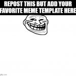 Repost Another | image tagged in repost thia but add your favorite meme template here yours | made w/ Imgflip meme maker