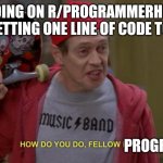 E | ME GOING ON R/PROGRAMMERHUMOR AFTER GETTING ONE LINE OF CODE TO WORK:; PROGRAMMERS | image tagged in how do you do fellow kids | made w/ Imgflip meme maker