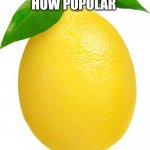 I got bored so why not lol | LET'S SEE HOW POPULAR; A LEMON CAN GET | image tagged in lemon,memes,funny,fruit,sour,lol so funny | made w/ Imgflip meme maker