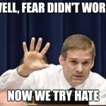 Can you feel me? | WELL, FEAR DIDN'T WORK; NOW WE TRY HATE | image tagged in jim jordan | made w/ Imgflip meme maker