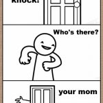 Knock Knock asdfmovie | your mom | image tagged in knock knock asdfmovie | made w/ Imgflip meme maker