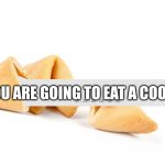 Fortune Cookie | YOU ARE GOING TO EAT A COOKIE | image tagged in fortune cookie | made w/ Imgflip meme maker