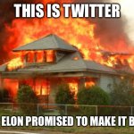 Look at how fast it burnt | THIS IS TWITTER; AFTER ELON PROMISED TO MAKE IT BETTER | image tagged in burnin' house,twitter,elon musk,well shit | made w/ Imgflip meme maker