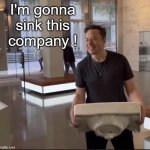 Elon Musk Sink | I'm gonna sink this company ! | image tagged in elon musk sink,elon,twitter,company | made w/ Imgflip meme maker