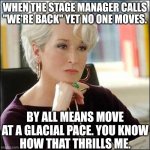 Move at a Glacial Pace | WHEN THE STAGE MANAGER CALLS "WE'RE BACK" YET NO ONE MOVES. BY ALL MEANS MOVE
AT A GLACIAL PACE. YOU KNOW
HOW THAT THRILLS ME. | image tagged in miranda priestly,theater,high school musical,high school,theatre | made w/ Imgflip meme maker
