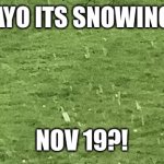 WIESBADEN SNOW AT NOV 19?! | AYO ITS SNOWING; NOV 19?! | image tagged in wiesbaden snow at nov 19 | made w/ Imgflip meme maker