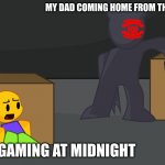 Hiding | MY DAD COMING HOME FROM THE BAR; ME GAMING AT MIDNIGHT | image tagged in hiding | made w/ Imgflip meme maker