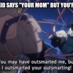 He won, but at what cost? | WHEN SOME KID SAYS "YOUR MOM" BUT YOU'RE AN ORPHAN: | image tagged in i have outsmarted your outsmarting,funny memes,dark humor | made w/ Imgflip meme maker