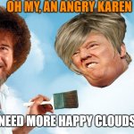 Brush away the anger | OH MY, AN ANGRY KAREN; NEED MORE HAPPY CLOUDS | image tagged in donald trump,maga,anger,political meme,happy | made w/ Imgflip meme maker