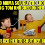 Yo Mama | YO MAMA SO UGLY THE LOCAL PEEPING-TOM KNOCKED ON HER DOOR, AND ASKED HER TO SHUT HER BLINDS. | image tagged in yo momma so fat | made w/ Imgflip meme maker