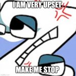 Z u need to stop being upset | I AM VERY UPSET; MAKE ME STOP | image tagged in upset z | made w/ Imgflip meme maker