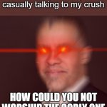 Glowing Red Eyes Larry Sharpe | when people are just casually talking to my crush; HOW COULD YOU NOT WORSHIP THE GODLY ONE | image tagged in glowing red eyes larry sharpe | made w/ Imgflip meme maker