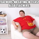 fat man on couch eating chips | TEACHERS: NO EATING IN CLASS
ALSO TEACHERS: | image tagged in fat man on couch eating chips | made w/ Imgflip meme maker