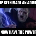Unlimited Power | I'VE BEEN MADE AN ADMIN; I NOW HAVE THE POWER. | image tagged in unlimited power | made w/ Imgflip meme maker