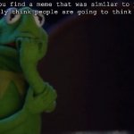 This happened twice :( | When you find a meme that was similar to yours and immediately think people are going to think you copied: | image tagged in nervous kermit | made w/ Imgflip meme maker