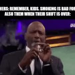 I have no idea what I'm doing | TEACHERS: REMEMBER, KIDS. SMOKING IS BAD FOR YOU!
ALSO THEM WHEN THEIR SHIFT IS OVER: | image tagged in gifs,smoke | made w/ Imgflip video-to-gif maker