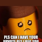 so true | UPVOTE BEGGARS IN A NUTSHELL:; PLS CAN I HAVE YOUR UPVOTE PLS I BEG YOU | image tagged in sad emmet,so true memes,the lego movie,no upvote beggars allowed | made w/ Imgflip meme maker
