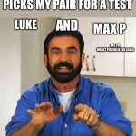 Nooooo | WHEN MY TEACHER PICKS MY PAIR FOR A TEST; AND; LUKE; MAX P; AKA THE WORST PERSON IN THE CLASS | image tagged in billy mays | made w/ Imgflip meme maker