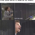 I would open the window and jump out | When someone farted on the bus and it starts to waft: | image tagged in let me out,memes,funny,true story,relatable memes,bus | made w/ Imgflip meme maker