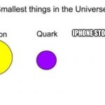 Why | IPHONE STORAGE SPACE | image tagged in smallest things in the universe | made w/ Imgflip meme maker