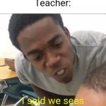 Image title | Me: *stands up to bully*
Teacher:; I said we sees you in detention today | image tagged in i said we insert whatever today,school | made w/ Imgflip meme maker