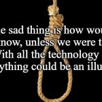 lynch rope | The sad thing is how would we know, unless we were there. With all the technology of today anything could be an illusion. 🤔 | image tagged in lynch rope | made w/ Imgflip meme maker