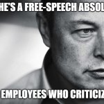 Elon musk | SAYS HE'S A FREE-SPEECH ABSOLUTIST; FIRES EMPLOYEES WHO CRITICIZE HIM | image tagged in elon musk | made w/ Imgflip meme maker