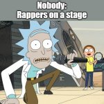 Doesn't this happen | Nobody:
Rappers on a stage | image tagged in rick and morty | made w/ Imgflip meme maker