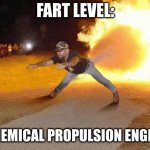fire fart | FART LEVEL:; CHEMICAL PROPULSION ENGINE | image tagged in fire fart | made w/ Imgflip meme maker
