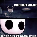 heh this me | MINECRAFT VILLAGE; ME ABOUT TO BLOW IT UP | image tagged in holy shit hollow knight | made w/ Imgflip meme maker