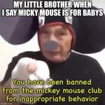 old meme probably died | MY LITTLE BROTHER WHEN I SAY MICKY MOUSE IS FOR BABYS | image tagged in banned from the mickey mouse club | made w/ Imgflip meme maker