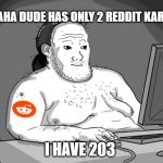 Average Redditor | HAHA DUDE HAS ONLY 2 REDDIT KARMA; I HAVE 203 | image tagged in average redditor | made w/ Imgflip meme maker