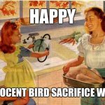 Vintage Thanksgiving Mom and Daughter | HAPPY; INNOCENT BIRD SACRIFICE WEEK | image tagged in vintage thanksgiving mom and daughter | made w/ Imgflip meme maker
