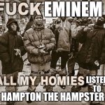All my homies use | EMINEM; LISTEN TO; HAMPTON THE HAMPSTER | image tagged in all my homies use | made w/ Imgflip meme maker