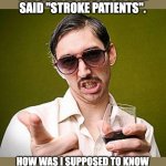 Stroke | THE SIGN AT THE HOSPITAL SAID "STROKE PATIENTS". HOW WAS I SUPPOSED TO KNOW THAT 'STROKE' WASN'T A VERB? | image tagged in creepy guy | made w/ Imgflip meme maker