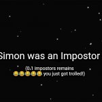 Another DeviantArt user is an Impostor! (Just Kidding) | Simon was an Impostor; (0.1 impostors remains 😂😂😂😂😂 you just got trolled!) | image tagged in x was the impostor | made w/ Imgflip meme maker