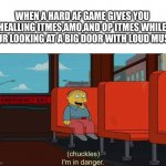 I'm in Danger + blank place above | WHEN A HARD AF GAME GIVES YOU HEALLING ITMES,AMO,AND OP ITMES WHILE YOUR LOOKING AT A BIG DOOR WITH LOUD MUSIC | image tagged in i'm in danger blank place above | made w/ Imgflip meme maker