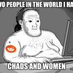 Average Redditor | TWO PEOPLE IN THE WORLD I HATE; CHADS AND WOMEN | image tagged in average redditor,memes,incel | made w/ Imgflip meme maker