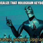 WE’RE IN THE FUTURE!! | WHEN YOU REALIZE THAT HOLOGRAM KEYBOARDS EXIST | image tagged in upgrades people upgrades | made w/ Imgflip meme maker