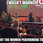 I wasn'r warned | I WASN'T WARNED; ABOUT THE WOMEN PERFORMING TODAY | image tagged in billburr,feminism,triggered,female | made w/ Imgflip meme maker