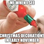 Tabasco eye drops | ME WHEN I SEE; CHRISTMAS DECORATIONS IN EARLY NOVEMBER | image tagged in tabasco eye drops | made w/ Imgflip meme maker