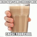 cause your cool | HERE HAVE SOME CHOCCY MILK; CAUSE YOUR COOL | image tagged in choccy milk | made w/ Imgflip meme maker