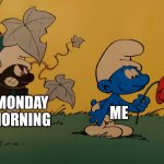 Monday morning smurf | ME; MONDAY MORNING | image tagged in black smurf,monday mornings,mondays,i hate mondays | made w/ Imgflip meme maker