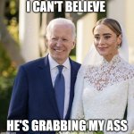 Biden's Bridal Shower | I CAN'T BELIEVE; HE'S GRABBING MY ASS | image tagged in biden's bridal shower | made w/ Imgflip meme maker